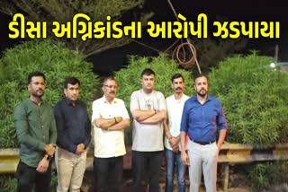 ડીસા અગ્નિકાંડનો આરોપી ઝડપાયો