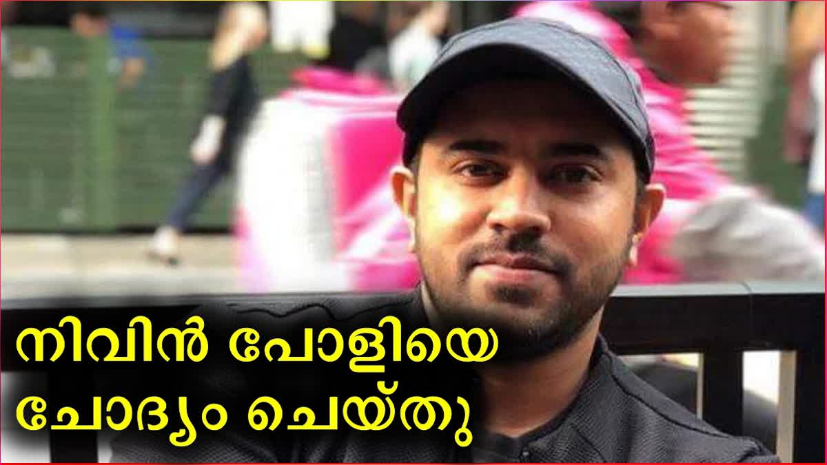 sexual assault case  Nivin Pauly  നിവിൻ പോളിയെ ചോദ്യം ചെയ്‌തു  നിവിൻ പോളി