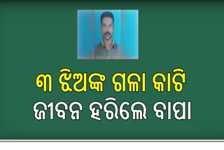 ପାରିବାରିକ କଳହରୁୁ ତୂମୁଳ କାଣ୍ଡ :୩ ଝିଅଙ୍କ ଗଳା କଟିବା ସହ ନିଜେ ଅତ୍ମହତ୍ୟା କଲା ବାପା