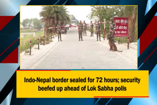 Indo-Nepal Border Sealed for 72 Hours  Ahead of Lok Sabha Polls
