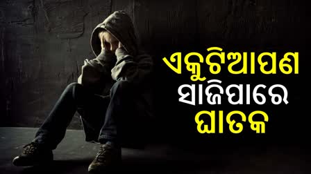 ଏକୁଟିଆପଣ କେତେ ବିପଜ୍ଜନକ ଏବଂ ଏହା ଦ୍ୱାରା କେଉଁ ରୋଗ ହୋଇଥାଏ?