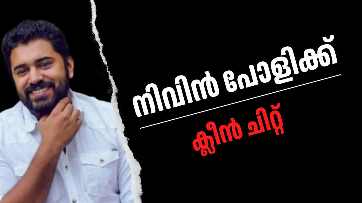 NIVIN PAULY CLEAN CHIT  SEXUAL ALLEGATION CASE  നിവിൻ പോളി  നിവിന്‍ പോളിക്ക് ക്ലീന്‍ ചിറ്റ്