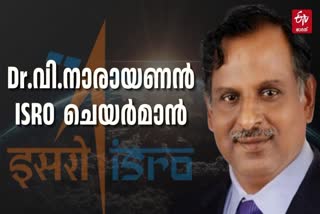 ISRO NEW CHAIRMAN  V NARAYANAN ISRO  വി നാരായണന്‍ ഐഎസ്‌ആര്‍ഒ  എല്‍പിഎസ്‌സി മേധാവി നാരായണന്‍