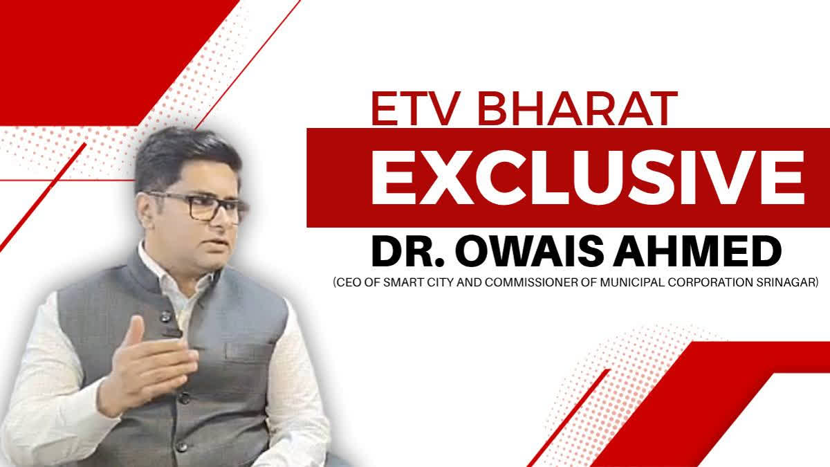 CEO of Smart City and Commissioner of Municipal Corporation Srinagar, Dr. Owais Ahmed spoke to ETV Bharat's Parvez ud Din