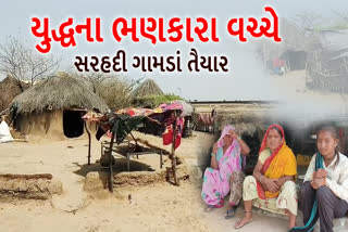 યુદ્ધના ભણકારા વચ્ચે બનાસકાંઠાના સરહદી ગામોમાં અલગ જ વાતાવરણ