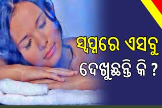 ସ୍ବପ୍ନରେ ଏହି ସବୁ ଜିନିଷ ଦେଖୁଛନ୍ତି କି ?