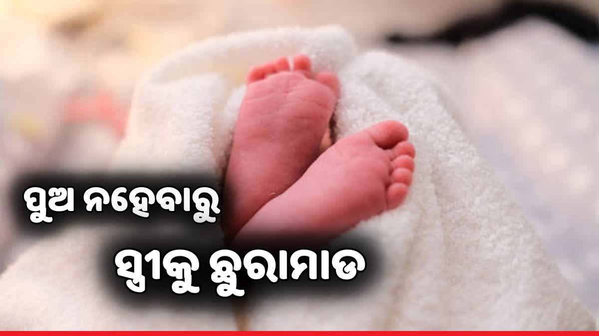 ସାଙ୍ଘାତିକ ମାନସିକତା: ପୁତ୍ର ସନ୍ତାନ ନହେବାରୁ ପତ୍ନୀକୁ ଛୁରୀରେ ଆକ୍ରମଣ