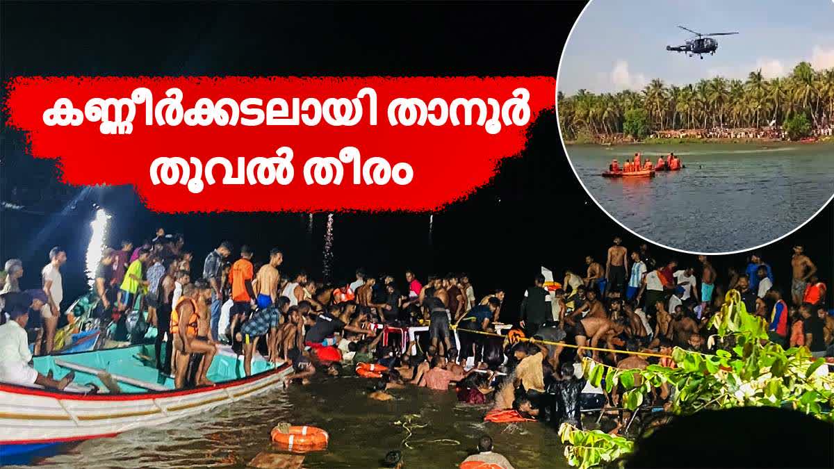 Tanoor  Malappuram  Tanur boat disaster death toll exceeds 22  താനൂർ ബോട്ട് ദുരന്തം  ആകെ മരണം 22 കടന്നു  താനൂർ ബോട്ട് അപകടം  എൻഡിആർഎഫ് സംഘം തിരച്ചിൽ തുടങ്ങി  ഒട്ടുംപുറം തൂവൽതീരത്ത് വിനോദ സഞ്ചാര ബോട്ട് മുങ്ങി  ബോട്ടിൽ നാൽപതിലധികം പേരുണ്ടായിരുന്നു  പൂരപ്പുഴയിൽ സ്വകാര്യ ഉടമസ്ഥയിലുള്ള ബോട്ട്  TanurBoatAccident  വിനോദയാത്ര സംഘം സഞ്ചരിച്ച ബോട്ട് മറിഞ്ഞു  Tanur boat accident  Chief Minister Pinarayi Vijayan will arrive  താനൂർ ബോട്ടപകടം പിണറായി വിജയൻ ഇന്നെത്തും  മന്ത്രിമാർ അപകടം നടന്ന താനൂരിലേക്ക് എത്തി  അടിയന്തര രക്ഷാപ്രവർത്തനം  താനൂർ ബോട്ട് ദുരന്തം  എൻഡിആർഎഫ് സംഘം തിരച്ചിൽ തുടങ്ങി  താനൂർ ബോട്ട് ദുരന്തത്തിൽ 22 മരണം  ബോട്ടുടമ താനൂർ സ്വദേശി നാസർ ഒളിവിൽ  ഒട്ടുംപുറം തൂവൽതീരത്ത്  വിനോദ സഞ്ചാര ബോട്ട് മുങ്ങി