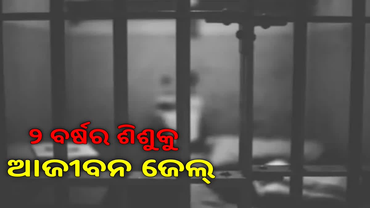 ୨ ବର୍ଷର ଶିଶୁକୁ ଆଜୀବନ ଜେଲଦଣ୍ଡ