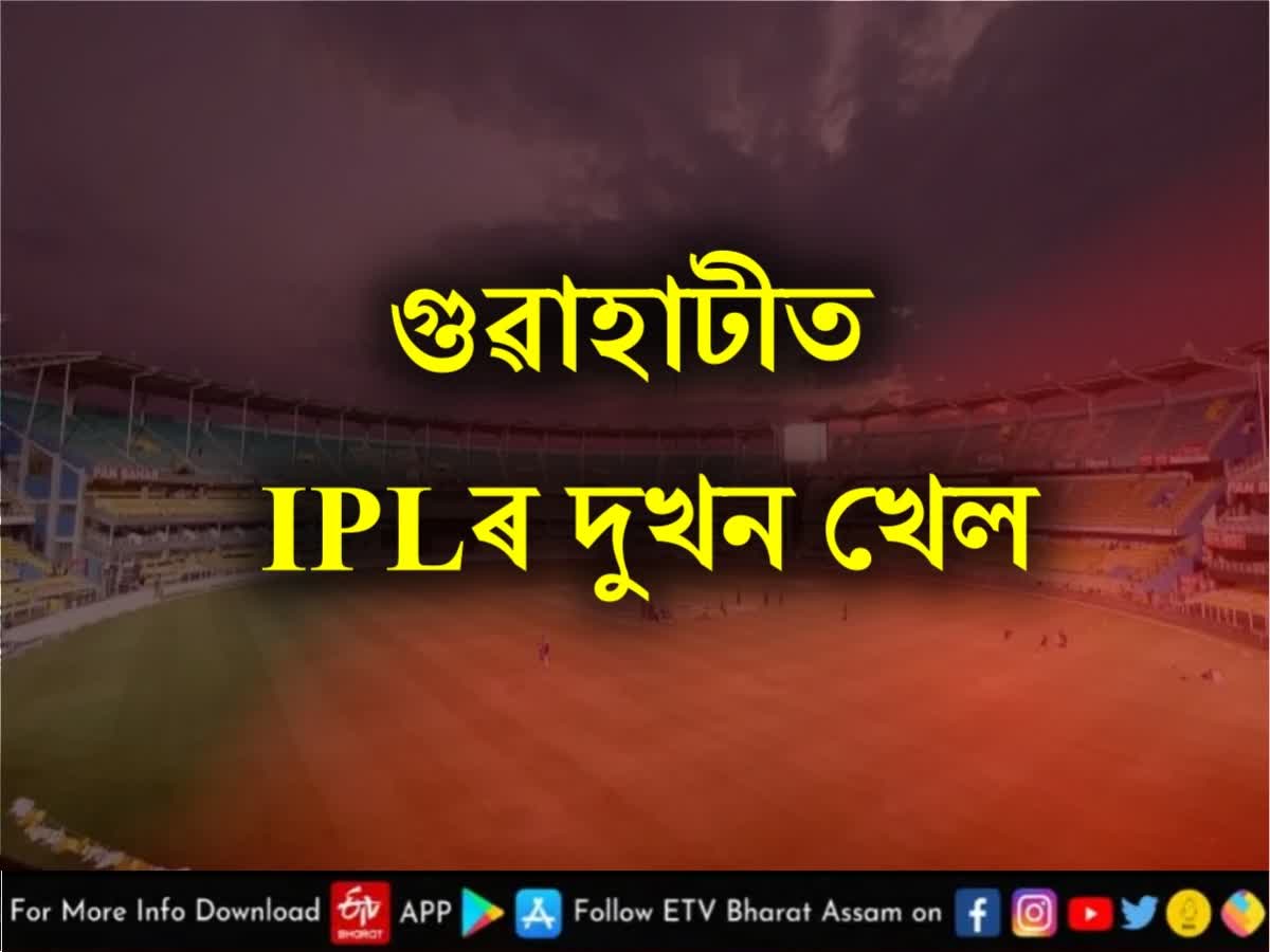 IPL match in Guwahati আই পি এল চাবলৈ আপুনি সাজু নে ? গুৱাহাটীত হ’ব