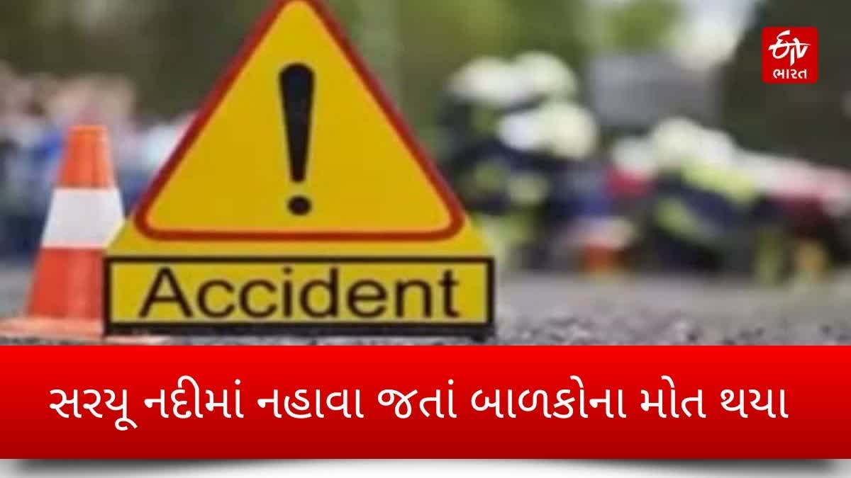 સરયૂ નદીમાં નહાવા ગયેલા નવ બાળકોમાંથી બે બાળકોના મોત નિપજ્યા