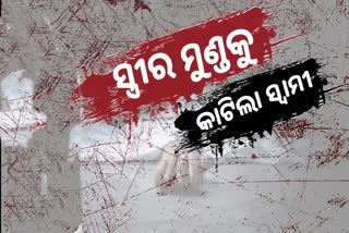 ସ୍ତ୍ରୀର ମୁଣ୍ଡ କାଟିଲା ସ୍ବାମୀ