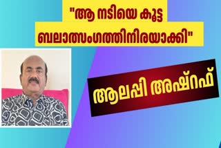 ALLEPPEY ASHRAF  ആലപ്പി അഷ്‌റഫ്  നടിയെ കൂട്ട ബലാത്സംഗത്തിനിരയാക്കി  MALAYALAM ACTRESS GANG RAPED