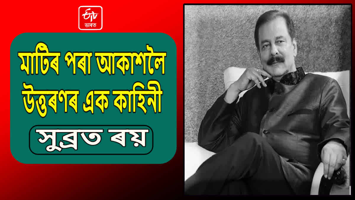 ব্যৱসায়িক ক্ষেত্ৰৰ ঈৰ্ষণীয় উত্থানৰ এক নাম সুব্ৰত ৰয়