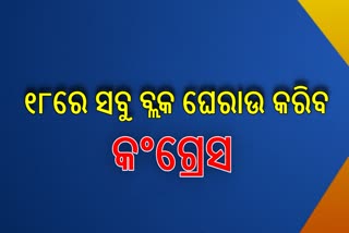 କେନ୍ଦ୍ର ଓ ରାଜ୍ୟ ବିରୋଧରେ ୧୮ରେ ସବୁ ବ୍ଲକ ଘେରାଉ କରିବ କଂଗ୍ରେସ