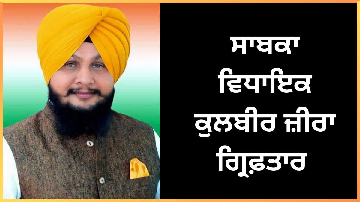 Police arrested former Congress MLA Kulbir Zira in Ferozepur