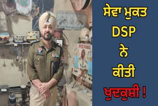 ਸੇਵਾ ਮੁਕਤ DSP ਨੇ ਕੀਤੀ ਖੁਦਕੁਸ਼ੀ