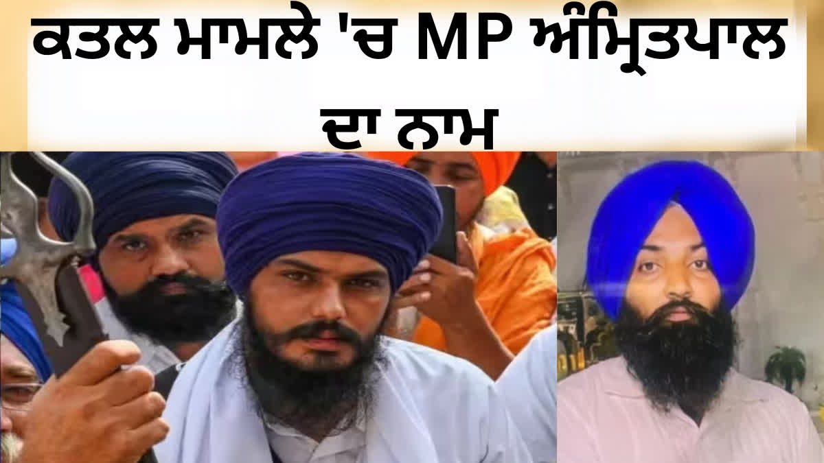 ਕਤਲ 'ਚ ਐੱਮਪੀ ਅੰਮ੍ਰਿਤਪਾਲ ਦਾ ਨਾਮ ਆਇਆ ਸਾਹਮਣੇ