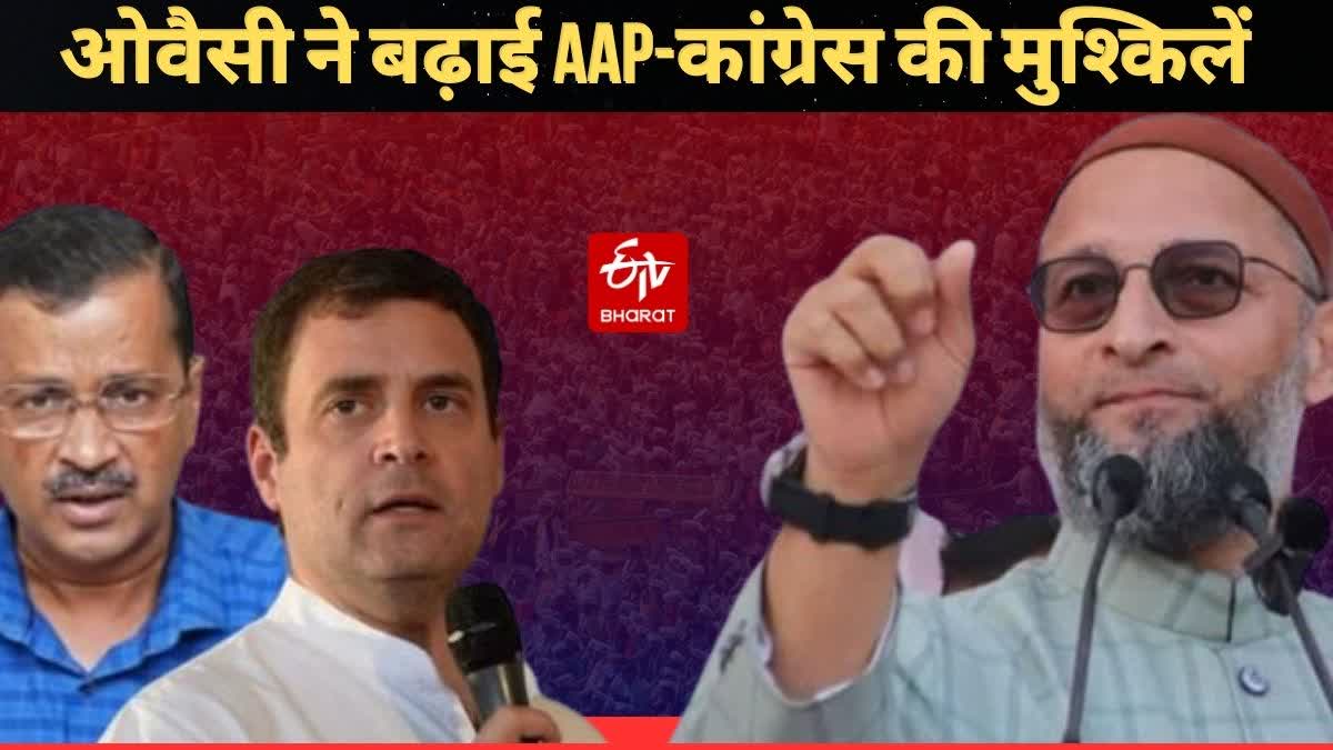 द‍िल्‍ली में ओवैसी की एंट्री बिगाड़ेगी AAP और कांग्रेस का खेल!