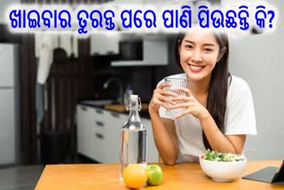 ଖାଦ୍ୟ ଗ୍ରହଣର ତୁରନ୍ତ ପରେ ପାଣି ପିଉଛନ୍ତି କି? ହୋଇଯାଆନ୍ତୁ ସାବଧାନ