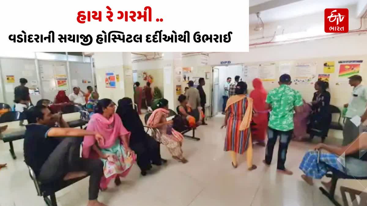 અસહ્ય ગરમી વધવાથી વડોદરા શહેરની સયાજી હોસ્પિટલમાં મેડિસિન વિભાગમાં સરેરાશ 300 જેટલા રોજના દર્દીઓ