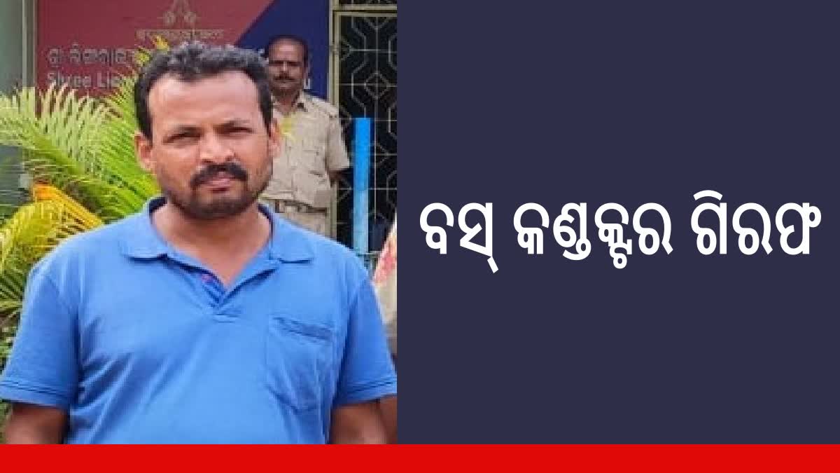 ଅଭିଯୁକ୍ତ ବସ କଣ୍ଡକ୍ଟର ଗିରଫ