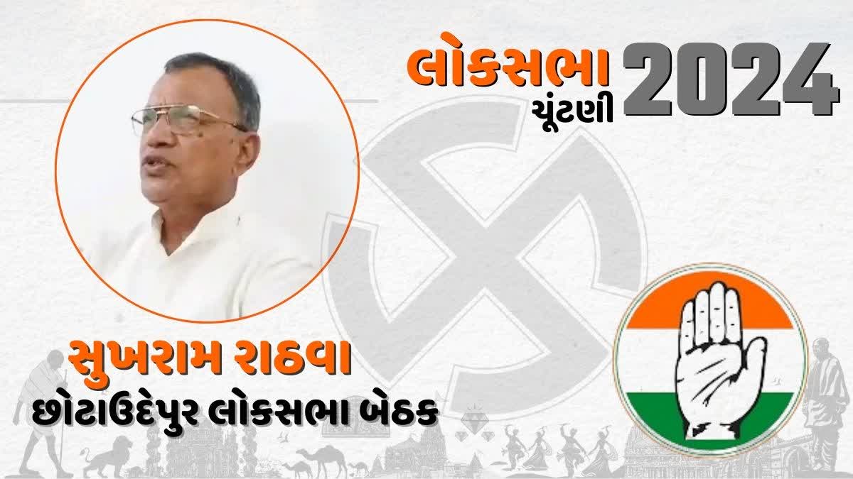 છોટાઉદેપુર લોકસભા બેઠક પર કોંગ્રેસના ઉમેદવાર સુખરામ રાઠવા, રાઠવા વર્સીસ રાઠવા વચ્ચે જામશે ચૂંટણી જંગ