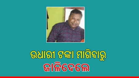 ଉଧାରୀ ଟଙ୍କା ମାଗିବାରୁ ଜାଳିଦେବା ଘଟଣା, ହସ୍ପିଟାଲରେ ଆଖି ବୁଜିଲେ ପୀଡିତ