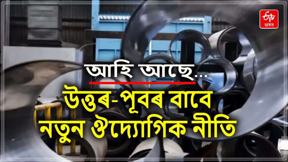 কেন্দ্ৰৰ উত্তৰ-পূব ঔদ্যোগিক নীতি আৰম্ভ কৰাৰ সম্ভাৱনা