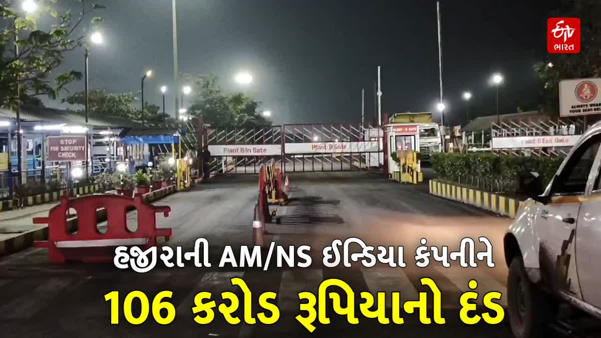 સુરતના હજીરાની AM/NS ઈન્ડિયા કંપનીને ૧૦૬ કરોડ રૂપિયાનો દંડ