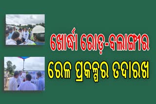 ନିର୍ମାଣଧୀନ ଖୋର୍ଦ୍ଧା ରୋଡ଼-ବଲାଙ୍ଗୀର ରେଳ ପ୍ରକଳ୍ପର ତଦାରଖ : ଖୁବ ଶୀଘ୍ର କାର୍ଯ୍ୟ ଶେଷ କରିବାକୁ ଲକ୍ଷ୍ୟ