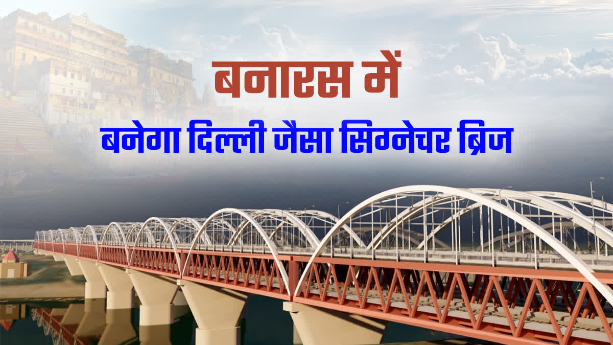 banaras signature bridge like delhi soon start construction kashi varanasi latest news