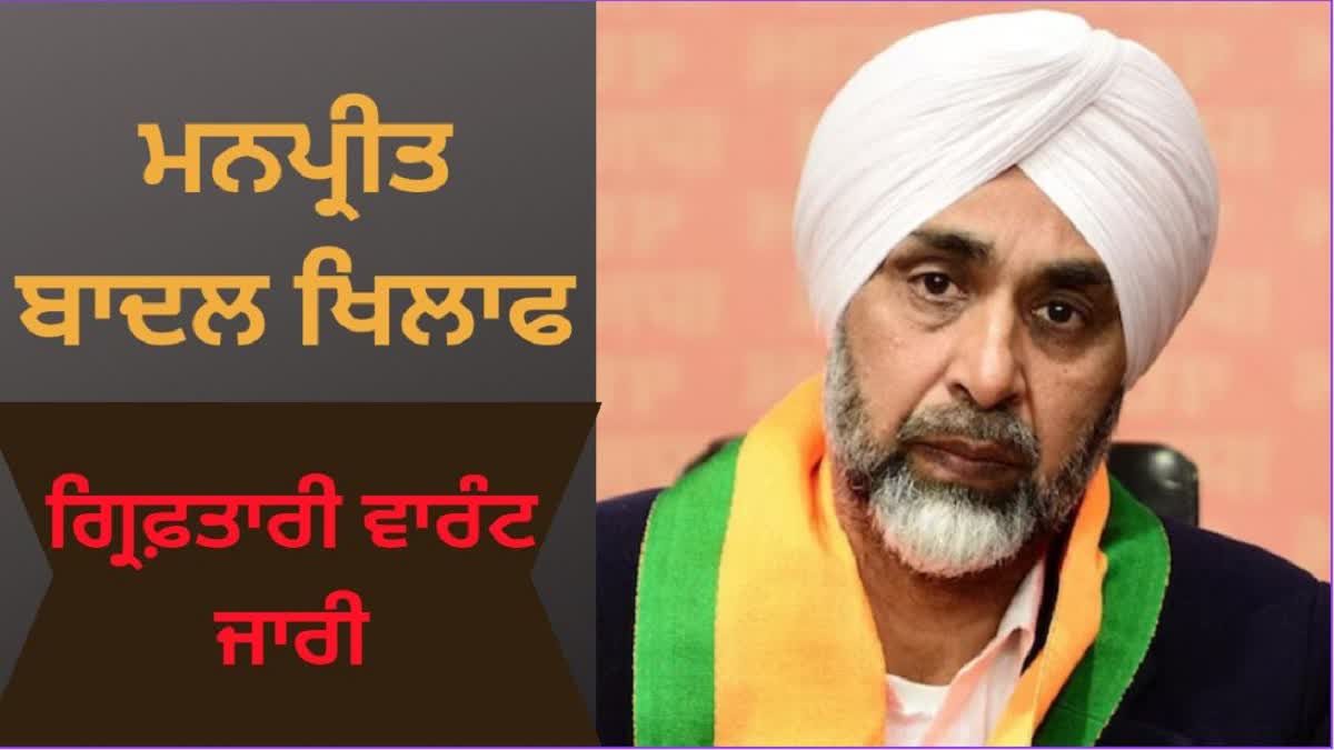 Arrest Warrant against Manpreet Badal: ਮਨਪ੍ਰੀਤ ਬਾਦਲ ਖਿਲਾਫ਼ ਗ੍ਰਿਫ਼ਤਾਰੀ ਲਈ ਵਾਰੰਟ ਜਾਰੀ, ਕਿਸੇ ਵੇਲੇ ਵੀ ਹੋ ਸਕਦੀ ਹੈ ਗ੍ਰਿਫ਼ਤਾਰੀ !