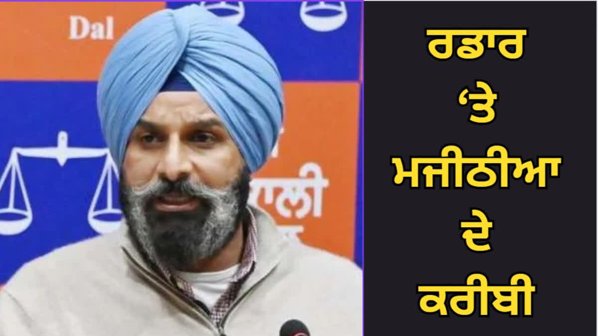 Akali leader Bikram Majithia is on the close radar