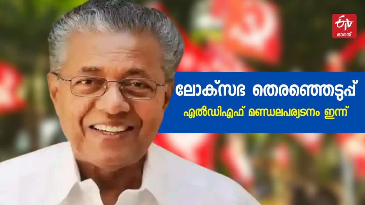 LDF CONSTITUENCY CAMPAIGN  CAMPAIGN BEGIN TODAY  C M PINARAYI VIJAYAN  THIRUVANANTHAPURAM