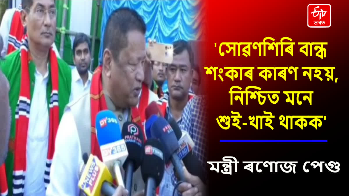 সোৱণশিৰি প্ৰকল্পৰ পৰা কোনো শংকা নাই; মন্ত্রী ৰণোজ পেগুৰ অভয়বাণী