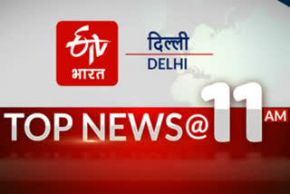 delhi big news today till 11 am