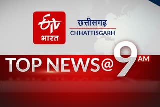 9am top 10 news of chhattisgarh