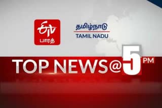 TOP 10 NEWS 5 PM  ஈடிவி பாரத்தின் 5 மணி செய்திகள்