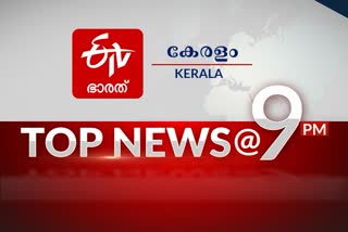 top ten news 9 pm  പ്രധാന വാര്‍ത്തകള്‍ ഒറ്റനോട്ടത്തിൽ  കേരളം പ്രധാന വാര്‍ത്ത  ഇന്ത്യ പ്രധാന വാര്‍ത്ത  news headlines india  kerala news headlines