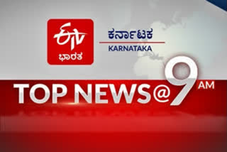 top ten news at 9 am  top ten news at 9 am news  top ten news at 9 am latest news  ಟಾಪ್​ 10 ನ್ಯೂಸ್​ 9AM  ಟಾಪ್​ 10 ನ್ಯೂಸ್​ 9AM ಸುದ್ದಿ