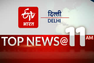 delhi top ten news till 11 AM