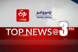 TOP 10 NEWS 3 PM  ஈடிவி பாரத்தின் 3 மணி செய்திகள்....  3 மணி செய்திச்சுருக்கம் Top 10 news @ 3 PM