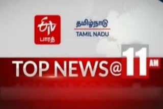 TOP 10 NEWS 11 AM  ஈடிவி பாரத்தின் 11 மணி செய்திகள்