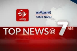 7 மணி செய்திச் சுருக்கம்  top 10 news @7am