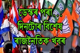 ডেস্কৰ পৰা দিনটোৰ বিশেষ ৰাজনৈতিক খবৰ