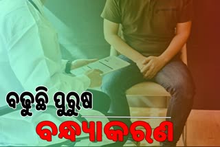 ପୂର୍ବ ବର୍ଷ ତୁଳନାରେ ରାଜ୍ୟରେ ବଢିଛି ପୁରୁଷ ବନ୍ଧ୍ୟାକରଣ