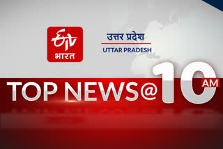 uttar pradesh top ten news at 10 am