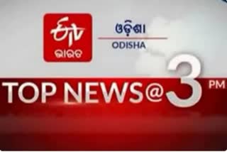 TOP NEWS@3PM: ଦେଖନ୍ତୁ ବର୍ତ୍ତମାନର ବଡ଼ ଖବର