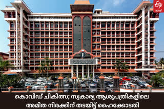 hc covid  private hospital charges  covid treatment charge  high court on covid treatment charge  കൊവിഡ് ചികിത്സ ചെലവ്  കൊവിഡ് ചികിത്സ സ്വകാര്യ ആശുപത്രികളിലെ  സ്വകാര്യ ആശുപത്രികളിലെ കൊവിഡ് ചികിത്സ ചെലവ്